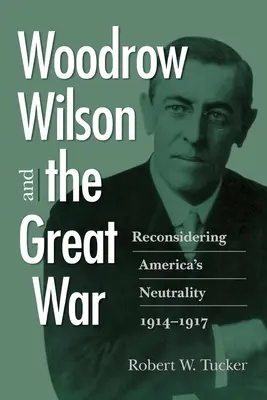 Woodrow Wilson et la Grande Guerre : reconsidérer la neutralité de l'Amérique, 1914-1917 - Woodrow Wilson and the Great War: Reconsidering America's Neutrality, 1914-1917