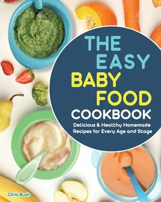 The Easy Baby Food Cookbook : Recettes maison délicieuses et saines pour tous les âges et toutes les étapes de la vie - The Easy Baby Food Cookbook: Delicious & Healthy Homemade Recipes for Every Age and Stage