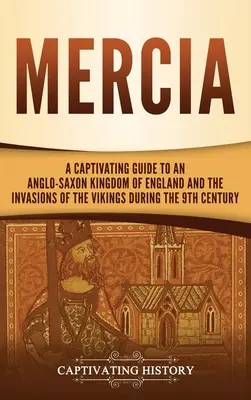 Mercia : Un guide captivant sur un royaume anglo-saxon d'Angleterre et les invasions des Vikings au 9e siècle - Mercia: A Captivating Guide to an Anglo-Saxon Kingdom of England and the Invasions of the Vikings during the 9th Century