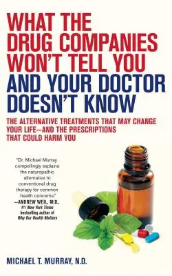 Ce que les compagnies pharmaceutiques ne vous diront pas et que votre médecin ne sait pas : Les traitements alternatifs qui peuvent changer votre vie - et les prescriptions qui ne le feront pas. - What the Drug Companies Won't Tell You and Your Doctor Doesn't Know: The Alternative Treatments That May Change Your Life--And the Prescriptions That