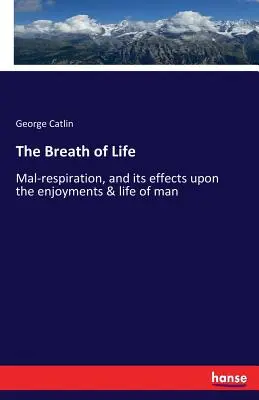 Le souffle de vie : La mal-respiration et ses effets sur les plaisirs et la vie de l'homme - The Breath of Life: Mal-respiration, and its effects upon the enjoyments & life of man