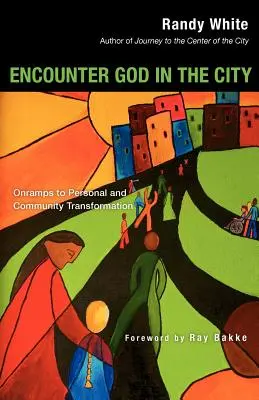 Rencontrer Dieu dans la ville : Les voies de la transformation personnelle et communautaire - Encounter God in the City: Onramps to Personal and Community Transformation