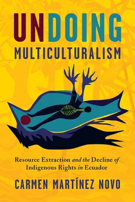 Défaire le multiculturalisme : Extraction des ressources et droits des indigènes en Équateur - Undoing Multiculturalism: Resource Extraction and Indigenous Rights in Ecuador