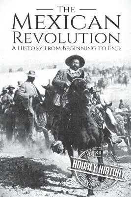 La révolution mexicaine : Une histoire du début à la fin - The Mexican Revolution: A History From Beginning to End