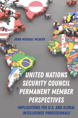 Perspectives des membres permanents du Conseil de sécurité des Nations unies ; implications pour les professionnels du renseignement américains et mondiaux - United Nations Security Council Permanent Member Perspectives; Implications for U.S. and Global Intelligence Professionals