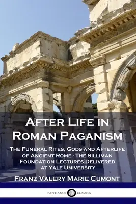 L'après-vie dans le paganisme romain : Les rites funéraires, les dieux et la vie après la mort dans la Rome antique - Les conférences de la Fondation Silliman prononcées à l'Université de Yale - After Life in Roman Paganism: The Funeral Rites, Gods and Afterlife of Ancient Rome - The Silliman Foundation Lectures Delivered at Yale University