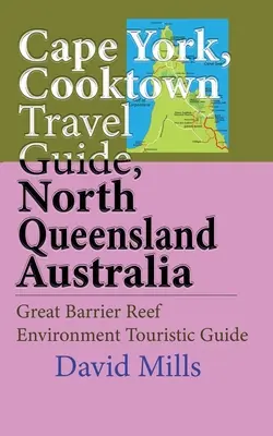 Cape York, Cooktown Guide de voyage, North Queensland Australie : Guide touristique de l'environnement de la Grande Barrière de Corail - Cape York, Cooktown Travel Guide, North Queensland Australia: Great Barrier Reef Environment Touristic Guide