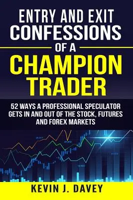 Entry and Exit Confessions of a Champion Trader (Confessions d'entrée et de sortie d'un champion du trading) : 52 façons pour un spéculateur professionnel d'entrer et de sortir des marchés boursiers, des contrats à terme et du Forex - Entry and Exit Confessions of a Champion Trader: 52 Ways A Professional Speculator Gets In And Out Of The Stock, Futures And Forex Markets