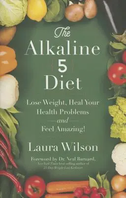 Le régime alcalin 5 : Perdez du poids, guérissez vos problèmes de santé et sentez-vous incroyablement bien ! - The Alkaline 5 Diet: Lose Weight, Heal Your Health Problems and Feel Amazing!