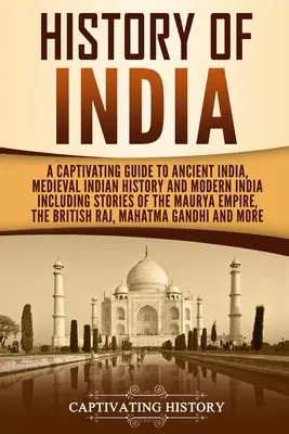 Histoire de l'Inde : Un guide captivant de l'Inde ancienne, de l'histoire médiévale de l'Inde et de l'Inde moderne, y compris les histoires de l'empire Maurya. - History of India: A Captivating Guide to Ancient India, Medieval Indian History, and Modern India Including Stories of the Maurya Empire