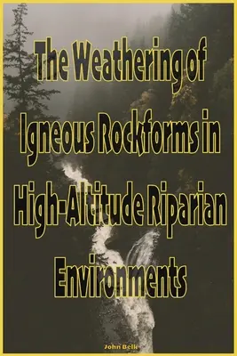 L'altération des roches ignées dans les environnements riverains de haute altitude - The Weathering of Igneous Rockforms in High-Altitude Riparian Environments