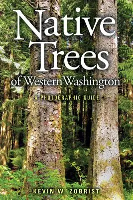 Arbres indigènes de l'ouest de l'État de Washington : Un guide photographique - Native Trees of Western Washington: A Photographic Guide