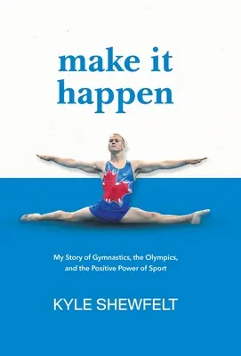 Réussir : Mon histoire de gymnastique, des Jeux olympiques et du pouvoir positif du sport - Make It Happen: My Story of Gymnastics, the Olympics, and the Positive Power of Sport