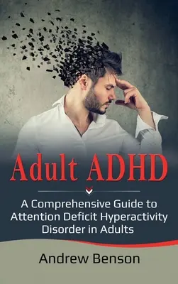 Adult ADHD : Un guide complet sur le trouble déficitaire de l'attention avec hyperactivité chez l'adulte - Adult ADHD: A Comprehensive Guide to Attention Deficit Hyperactivity Disorder in Adults