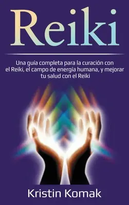 Reiki : Un guide complet pour la guérison par le Reiki, le champ d'énergie humain et l'amélioration de votre santé par le Reiki - Reiki: Una gua completa para la curacin con el Reiki, el campo de energa humana, y mejorar tu salud con el Reiki