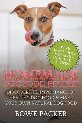 Recettes de nourriture pour chiens : Découvrez l'importance d'une alimentation saine pour votre chien et préparez votre propre nourriture naturelle pour chien. - Homemade Dog Food Recipes: Discover The Importance Of Healthy Dog Food & Make Your Own Natural Dog Food