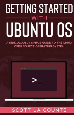 Démarrer avec Ubuntu OS : Un Guide Ridiculement Simple pour le Système d'Exploitation Open Source Linux - Getting Started With Ubuntu OS: A Ridiculously Simple Guide to the Linux Open Source Operating System