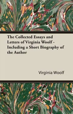 Le recueil d'essais et de lettres de Virginia Woolf - avec une courte biographie de l'auteur - The Collected Essays and Letters of Virginia Woolf - Including a Short Biography of the Author