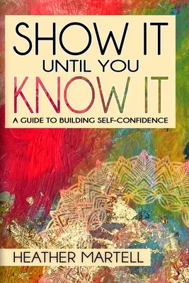 Montrez-le jusqu'à ce que vous le sachiez : Un guide pour développer la confiance en soi - Show It Until You Know It: A Guide to Building Self-Confidence