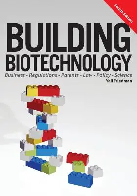 Construire la biotechnologie : Biotechnologie : affaires, réglementations, brevets, droit, politique et science - Building Biotechnology: Biotechnology Business, Regulations, Patents, Law, Policy and Science