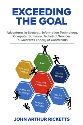 Dépasser l'objectif : Aventures en stratégie, technologie de l'information, logiciels informatiques, services techniques et théorie de la construction de Goldratt - Exceeding the Goal: Adventures in Strategy, Information Technology, Computer Software, Technical Services, and Goldratt's Theory of Constr