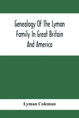 Généalogie de la famille Lyman en Grande-Bretagne et en Amérique ; les ancêtres et les descendants de Richard Lyman, de High Ongar en Angleterre, 1631 - Genealogy Of The Lyman Family In Great Britain And America; The Ancestors & Descendants Of Richard Lyman, From High Ongar In England, 1631