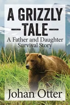 Une histoire de grizzli : Une histoire de survie d'un père et de sa fille - A Grizzly Tale: A Father and Daughter Survival Story