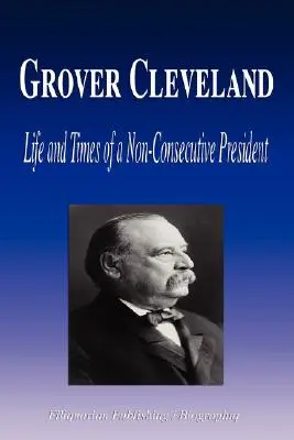 Grover Cleveland - La vie et l'époque d'un président non consécutif (Biographie) - Grover Cleveland - Life and Times of a Non-Consecutive President (Biography)