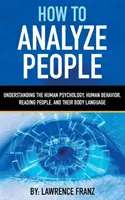 Comment analyser les gens : Comprendre la psychologie humaine, le comportement humain, lire les gens et leur langage corporel - How to Analyze People: Understanding the Human Psychology, Human Behavior, Reading People, and Their Body Language