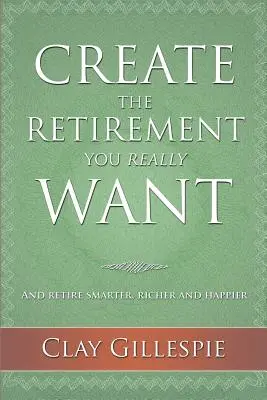 Créez la retraite que vous voulez vraiment - Create The Retirement You Really Want