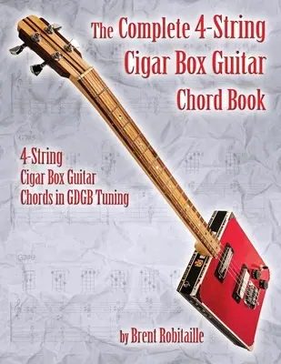 The Complete 4-String Cigar Box Guitar Chord Book : Accords de guitare Cigar Box à 4 cordes en accordage GDGB - The Complete 4-String Cigar Box Guitar Chord Book: 4-String Cigar Box Guitar Chords in GDGB Tuning