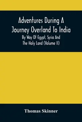 Aventures au cours d'un voyage terrestre vers l'Inde, en passant par l'Égypte, la Syrie et la Terre sainte (Volume Ii) - Adventures During A Journey Overland To India, By Way Of Egypt, Syria And The Holy Land (Volume Ii)