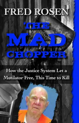 The Mad Chopper : Comment le système judiciaire a libéré un mutilateur, cette fois pour tuer - The Mad Chopper: How the Justice System Let a Mutilator Free, This Time to Kill