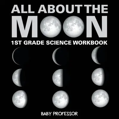 Tout sur la Lune (Phases de la Lune) - Cahier d'exercices de sciences de 1ère année - All About The Moon (Phases of the Moon) - 1st Grade Science Workbook