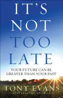 Il n'est pas trop tard : Votre avenir peut être plus grand que votre passé - It's Not Too Late: Your Future Can Be Greater Than Your Past