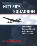 L'escadron d'Hitler : L'aviation personnelle et l'unité de transport du Führer, 1933 - 1945 - Hitler's Squadron: The Fuehrer's Personal Aircraft and Transport Unit, 1933 - 1945