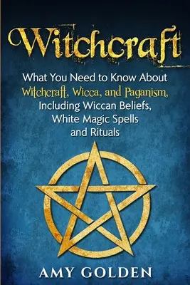 La sorcellerie : Ce qu'il faut savoir sur la sorcellerie, la wicca et le paganisme, y compris les croyances wiccanes, les sorts de magie blanche et les rituels. - Witchcraft: What You Need to Know About Witchcraft, Wicca, and Paganism, Including Wiccan Beliefs, White Magic Spells, and Rituals