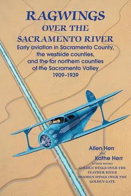 Ragwings au-dessus de la rivière Sacramento : Les débuts de l'aviation dans le comté de Sacramento, les comtés de l'ouest et les comtés de l'extrême nord de la vallée de Sacramento - Ragwings Over The Sacramento River: Early aviation in Sacramento County, the westside counties, and the far northern counties of the Sacramento Valley