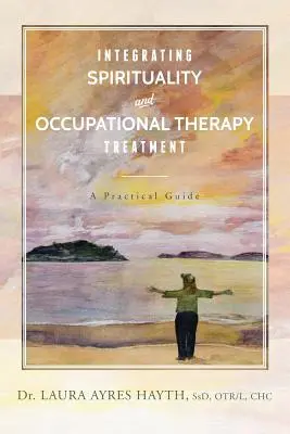 Intégrer la spiritualité dans le traitement de l'ergothérapie : Un guide pratique - Integrating Spirituality and Occupational Therapy Treatment: A Practical Guide