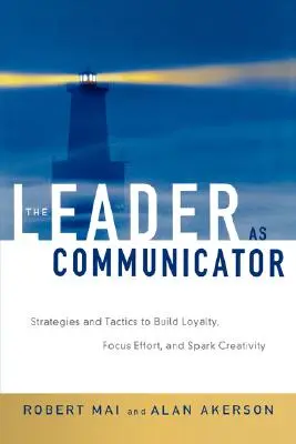 Le leader en tant que communicateur : Stratégies et tactiques pour fidéliser, concentrer les efforts et stimuler la créativité - The Leader as Communicator: Strategies and Tactics to Build Loyalty, Focus Effort, and Spark Creativity