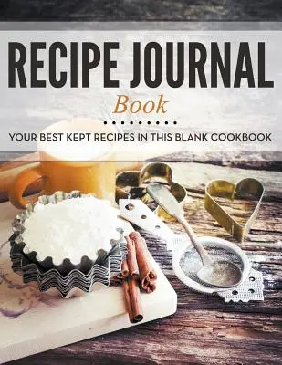 Journal de recettes : Vos recettes les mieux gardées dans ce livre de cuisine vierge - Recipe Journal Book: Your Best Kept Recipes in This Blank Cookbook