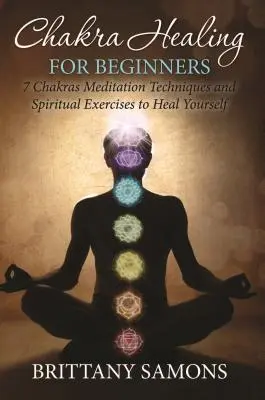 Chakra Healing For Beginners : 7 Chakras - Techniques de méditation et exercices spirituels pour se soigner - Chakra Healing For Beginners: 7 Chakras Meditation Techniques and Spiritual Exercises to Heal Yourself