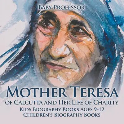 Mère Teresa de Calcutta et sa vie de charité - Livres biographiques pour enfants 9-12 ans Livres biographiques pour enfants - Mother Teresa of Calcutta and Her Life of Charity - Kids Biography Books Ages 9-12 Children's Biography Books