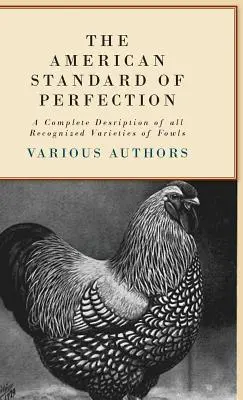 The American Standard of Perfection - A Complete Description of all Recognized Varieties of Fowls (L'étalon américain de la perfection - Une description complète de toutes les variétés reconnues de volailles) - The American Standard of Perfection - A Complete Description of all Recognized Varieties of Fowls