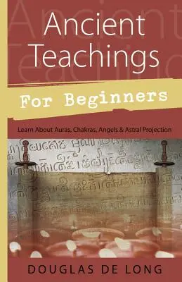 Ancient Teachings for Beginners (Enseignements anciens pour les débutants) : Les Auras, les Chakras, les Anges et la Projection Astrale - Ancient Teachings for Beginners: Learn about Auras, Chakras, Angels & Astral Projection