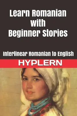 Apprenez le roumain avec des histoires pour débutants : Interlinéaire roumain-anglais - Learn Romanian with Beginner Stories: Interlinear Romanian to English