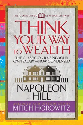 Réfléchissez à votre façon de vous enrichir (Condensed Classics) : Le plan directeur vers la richesse et le succès de l'auteur de Pensez et devenez riche - Think Your Way to Wealth (Condensed Classics): The Master Plan to Wealth and Success from the Author of Think and Grow Rich
