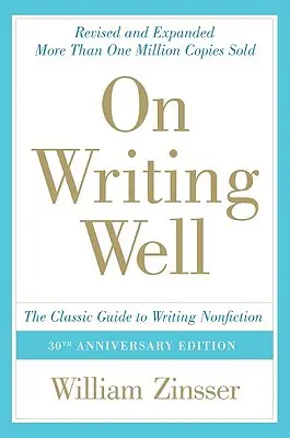 Bien écrire : Le guide classique de l'écriture de la non-fiction : Le guide classique de l'écriture de la non-fiction - On Writing Well: The Classic Guide to Writing Nonfiction: The Classic Guide to Writing Nonfiction