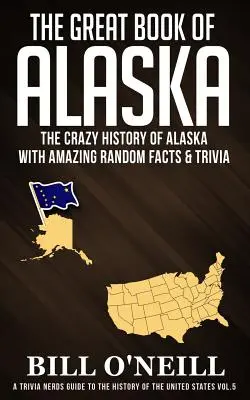 Le grand livre de l'Alaska : La folle histoire de l'Alaska avec des faits étonnants et des anecdotes - The Great Book of Alaska: The Crazy History of Alaska with Amazing Random Facts & Trivia