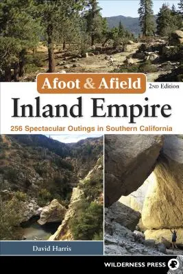 Afoot & Afield : Inland Empire : 256 sorties spectaculaires en Californie du Sud - Afoot & Afield: Inland Empire: 256 Spectacular Outings in Southern California